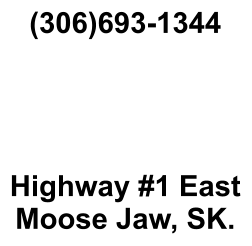 (306)693-1344     Highway #1 East Moose Jaw, SK.